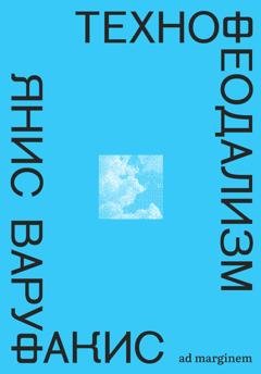Обложка книги «Технофеодализм. Что убило капитализм» — Янис Варуфакис