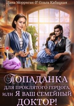 Обложка книги «Попаданка для проклятого герцога, или Я ваш семейный доктор!» — Лана Морриган