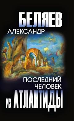 Обложка книги «Последний человек из Атлантиды» — Александр Беляев