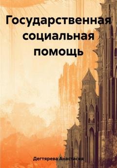Обложка книги «Государственная социальная помощь» — Анастасия Александровна Дегтярева