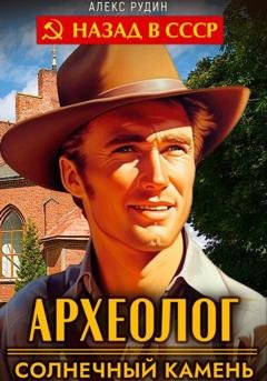 Обложка книги «Археолог 1. Солнечный камень» — Алекс Рудин