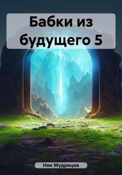 Обложка книги «Бабки из будущего 5» — Ник Мудрецов