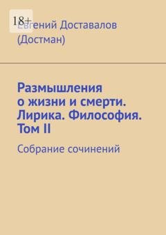 Обложка книги «Размышления о жизни и смерти. Лирика. Философия. Том II. Собрание сочинений» — Евгений Доставалов (Достман)