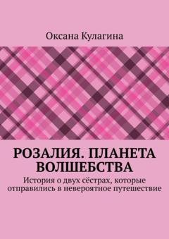 Обложка книги «Розалия. Планета волшебства. История о двух сёстрах, которые отправились в невероятное путешествие» — Оксана Кулагина