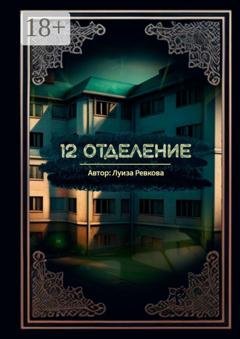 Обложка книги «12-е отделение» — Луиза Аликовна Ревкова