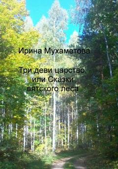 Обложка книги «Три деви царство, или Сказки вятского леса» — Ирина Мухаметова
