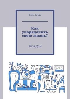 Обложка книги «Как упорядочить свою жизнь? Твой Дом» — Lissa Lewis