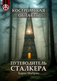 Обложка книги «Костромская область. Путеводитель сталкера» — Борис Шабрин