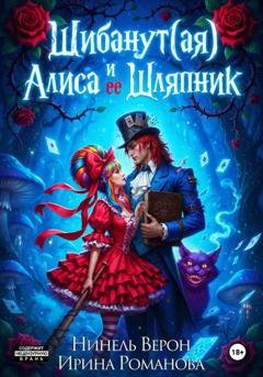 Обложка книги «Шибанут (ая) Алиса и ее Шляпник» — Ирина Романова