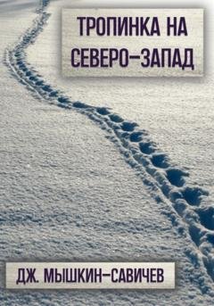 Обложка книги «Тропинка на северо-запад» — Дж. Мышкин-Савичев