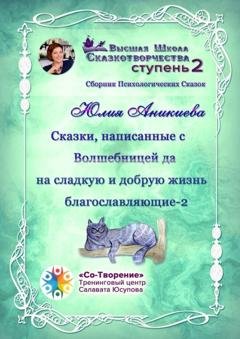 Обложка книги «Сказки, написанные с Волшебницей да на сладкую и добрую жизнь благославляющие – 2. Сборник психологических сказок» — Юлия Владимировна Аникиева