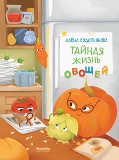 Обложка книги «Тайная жизнь овощей: Весёлые истории, задания и эксперименты» — Алена Водопьянова