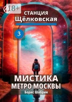 Обложка книги «Станция Щёлковская 3. Мистика метро Москвы» — Борис Шабрин