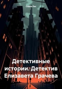 Обложка книги «Детективные истории. Детектив Елизавета Грачева» — София Лис