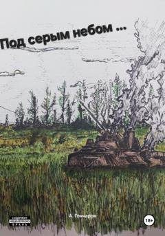 Обложка книги «Под серым небом … войны» — Алексей Гончаров