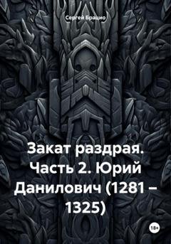 Обложка книги «Закат раздрая. Часть 2. Юрий Данилович (1281 – 1325)» — Сергей Брацио