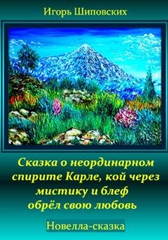 Обложка книги «Сказка о неординарном спирите Карле, кой через мистику и блеф обрёл свою любовь» — Игорь Дасиевич Шиповских