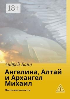 Обложка книги «Ангелина, Алтай и Архангел Михаил. Миссия продолжается» — Андрей Баин