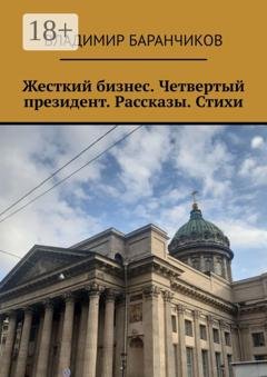 Обложка книги «Жесткий бизнес. Четвертый президент. Рассказы. Стихи» — Владимир Баранчиков