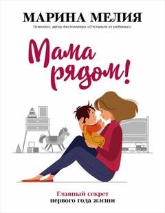 Обложка книги «Мама рядом! Главный секрет первого года жизни» — Марина Мелия
