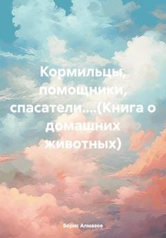 Обложка книги «Кормильцы, помощники, спасатели....(Книга о домашних животных)» — Борис Александрович Алмазов