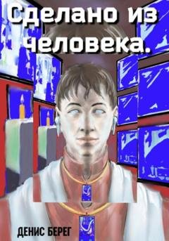 Обложка книги «Сделано из человека» — Денис Берег