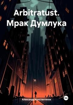 Обложка книги «Arbitratust. Мрак Думлука» — Александр Николаевич Константинов