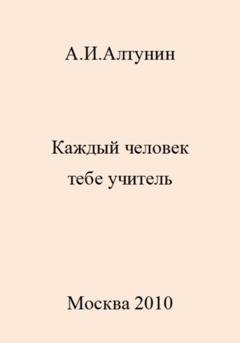 Обложка книги «Каждый человек тебе учитель» — Александр Иванович Алтунин