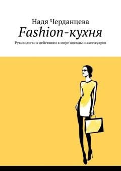 Обложка книги «Fashion-кухня. Руководство к действиям в мире одежды и аксессуаров» — Надя Черданцева