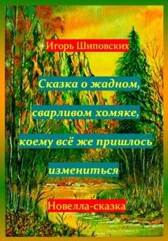 Обложка книги «Сказка о жадном, сварливом хомяке, коему всё же пришлось измениться» — Игорь Дасиевич Шиповских