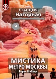 Обложка книги «Станция Нагорная 9. Мистика метро Москвы» — Борис Шабрин