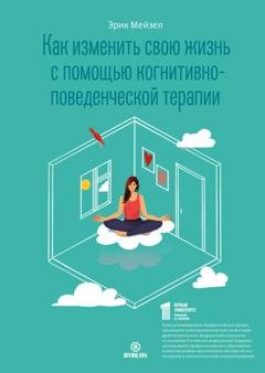 Обложка книги «Как изменить свою жизнь с помощью когнитивно-поведенческой терапии» — Эрик Мейзел