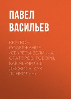Обложка книги «Краткое содержание «Секреты великих ораторов. Говори, как Черчилль, держись, как Линкольн»» — Павел Васильев