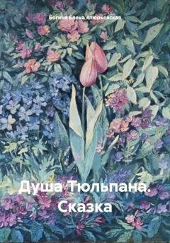 Обложка книги «Душа Тюльпана. Сказка» — Богиня Елена Атюрьевская