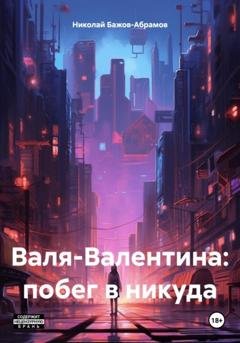 Обложка книги «Валя-Валентина: побег в никуда» — Николай Максимович Бажов-Абрамов