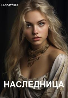 Обложка книги «Наследница» — Ольга Арбатская