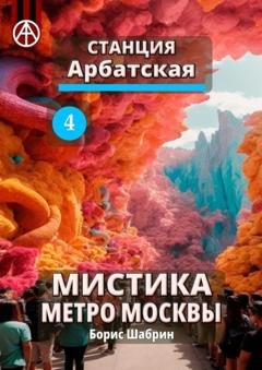 Обложка книги «Станция Арбатская 4. Мистика метро Москвы» — Борис Шабрин