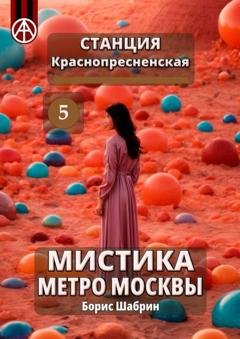 Обложка книги «Станция Краснопресненская 5. Мистика метро Москвы» — Борис Шабрин