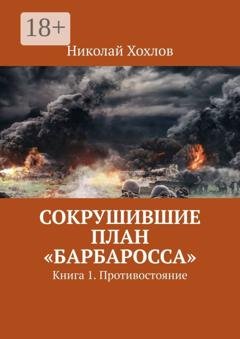 Обложка книги «Сокрушившие план «Барбаросса». Книга 1. Противостояние» — Николай Хохлов