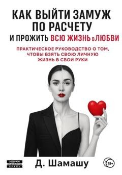 Обложка книги «Как выйти замуж по расчету, чтобы прожить всю жизнь в любви» — Д Шамашу