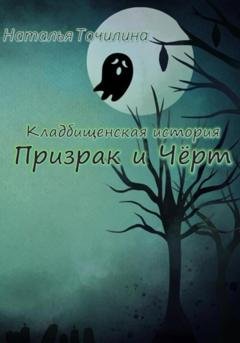 Обложка книги «Кладбищенская история. Призрак и Чёрт» — Наталья Ивановна Точилина