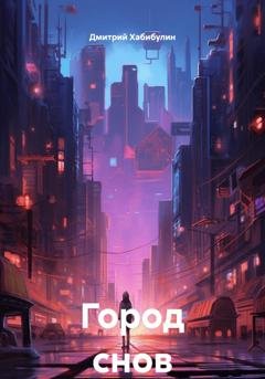 Обложка книги «Город снов» — Дмитрий Сергеевич Хабибулин