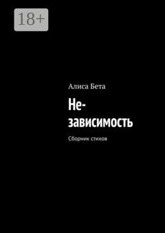 Обложка книги «Не-зависимость. Сборник стихов» — Алиса Бета