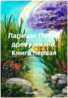 Обложка книги «Лариши: Путь к древу жизни. Книга первая» — Елена Романова