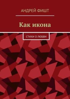 Обложка книги «Как икона. Стихи о любви» — Андрей Фишт