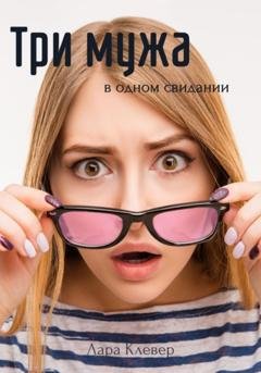 Обложка книги «Три мужа в одном свидании» — Лара Клевер