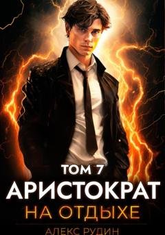 Обложка книги «Аристократ на отдыхе. Том 7» — Алекс Рудин
