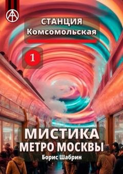 Обложка книги «Станция Комсомольская 1. Мистика метро Москвы» — Борис Шабрин
