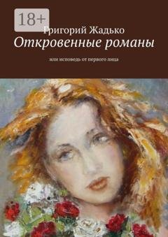 Обложка книги «Откровенные романы. Или исповедь от первого лица» — Григорий Жадько