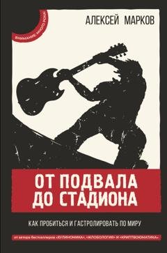 Обложка книги «От подвала до стадиона. Как пробиться и гастролировать по миру» — Алексей Марков